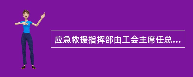 应急救援指挥部由工会主席任总指挥，有关人员任副总指挥。