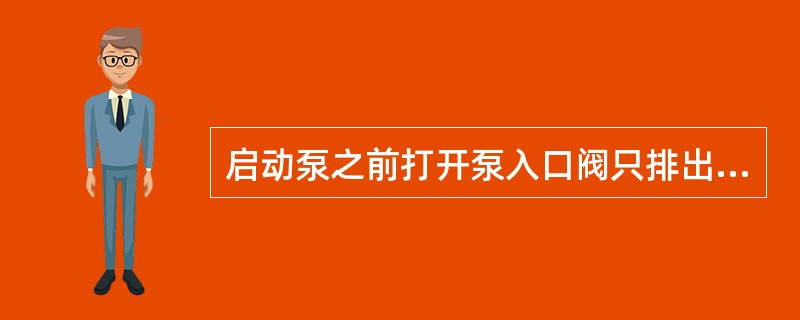 启动泵之前打开泵入口阀只排出泵内空气和水分。