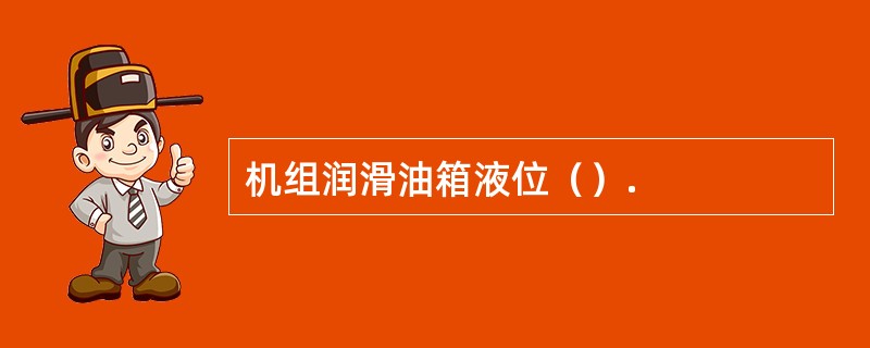 机组润滑油箱液位（）.