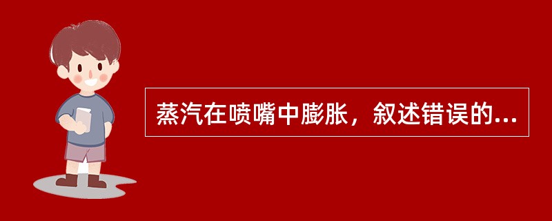 蒸汽在喷嘴中膨胀，叙述错误的是（）。