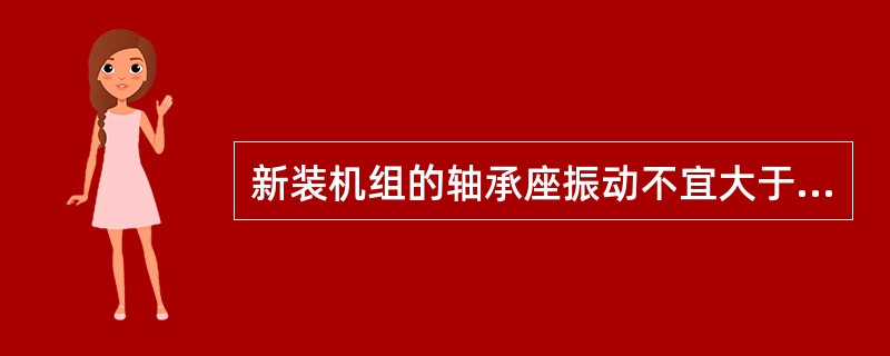 新装机组的轴承座振动不宜大于（）。