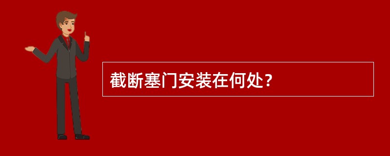 截断塞门安装在何处？