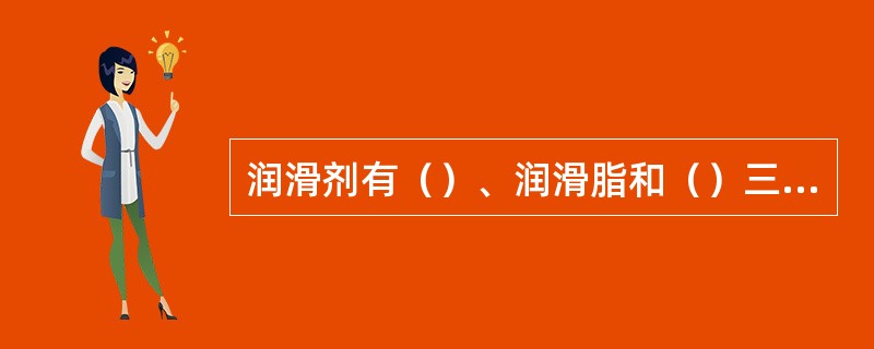 润滑剂有（）、润滑脂和（）三大类。