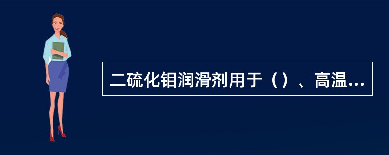 二硫化钼润滑剂用于（）、高温、（）设备的润滑。