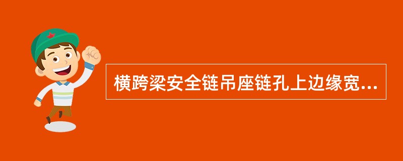 横跨梁安全链吊座链孔上边缘宽度小于（）时须更换。