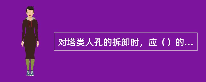 对塔类人孔的拆卸时，应（）的依次打开；封人孔时则应（）的依次封闭.