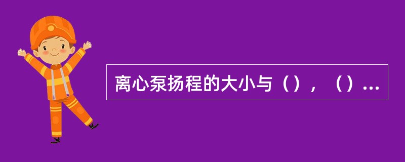 离心泵扬程的大小与（），（）和（）等有关.