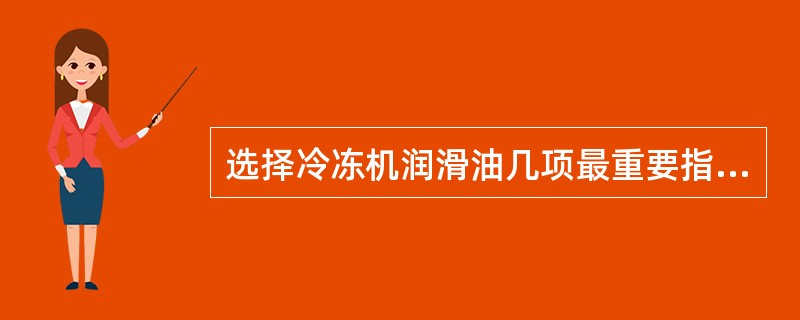 选择冷冻机润滑油几项最重要指标有（）、（）、（）、（）和（）。