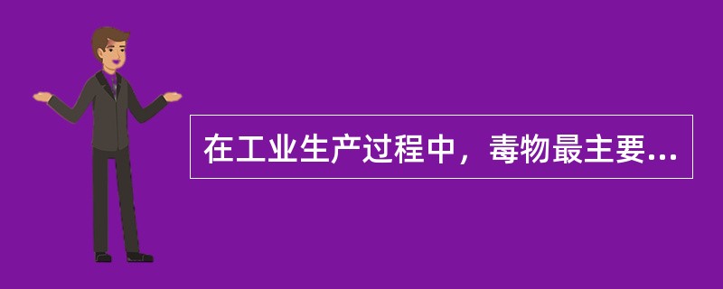 在工业生产过程中，毒物最主要是通过呼吸道进入人体内，亦可经消化道进入，经消化道进