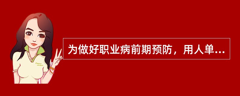 为做好职业病前期预防，用人单位与劳动者订立劳动合同（含聘用合同）时，应当将工作过