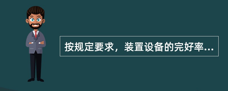 按规定要求，装置设备的完好率要稳定在（）以上。