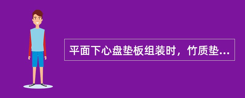 平面下心盘垫板组装时，竹质垫板除可与钢质垫板叠装外，须单层使用，厚度不小于（）。