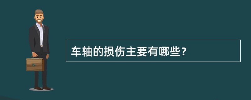 车轴的损伤主要有哪些？