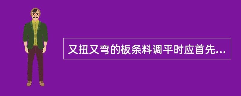 又扭又弯的板条料调平时应首先调矫（）。