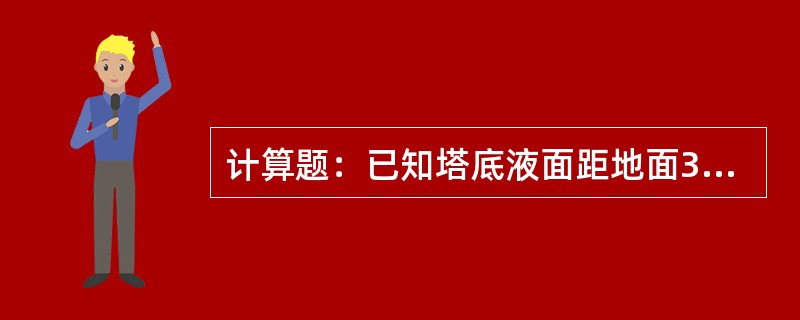 计算题：已知塔底液面距地面3米，塔顶压力0.4MPA、塔压降0.05MPA、机泵