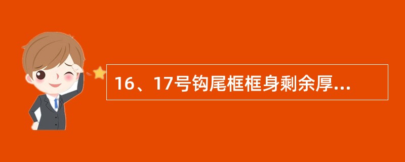 16、17号钩尾框框身剩余厚度小于（）时须更换。