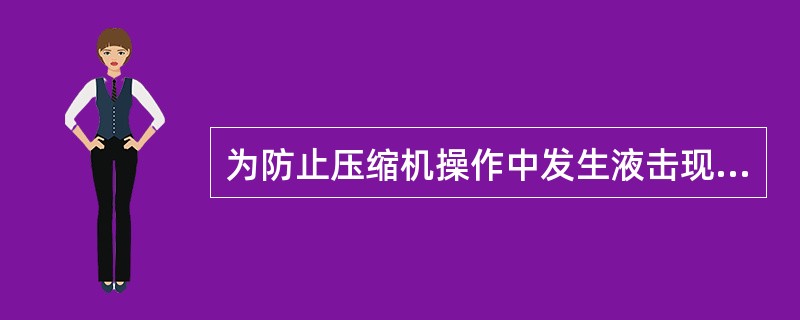 为防止压缩机操作中发生液击现象和出现不必要的事故，操作时必须做到（）