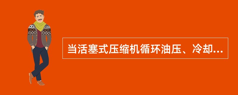 当活塞式压缩机循环油压、冷却水压下降到规定值时，应（）