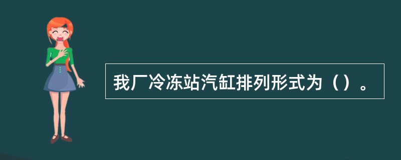 我厂冷冻站汽缸排列形式为（）。