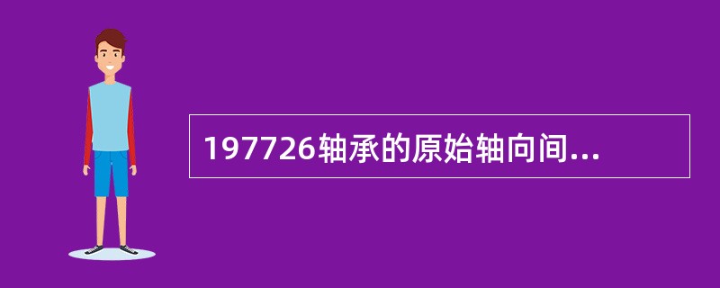 197726轴承的原始轴向间隙值为（）。