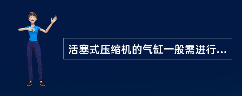 活塞式压缩机的气缸一般需进行冷却，冷却剂通常为空气和（）