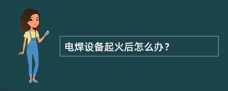 电焊设备起火后怎么办？