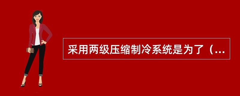 采用两级压缩制冷系统是为了（）。