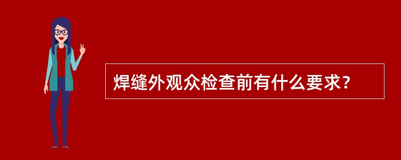 焊缝外观众检查前有什么要求？