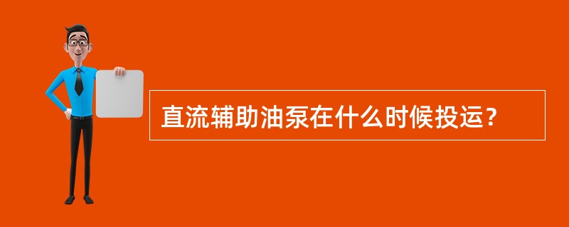 直流辅助油泵在什么时候投运？