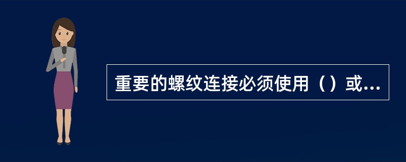 重要的螺纹连接必须使用（）或止动装置。