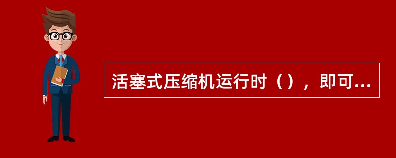 活塞式压缩机运行时（），即可产生耗油量过大的现象。