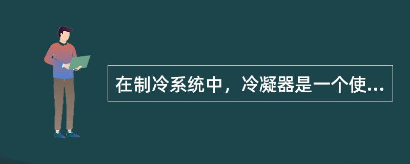 在制冷系统中，冷凝器是一个使制冷剂（）的换热器。