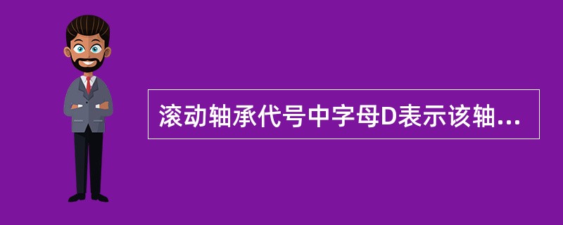 滚动轴承代号中字母D表示该轴承是（）。