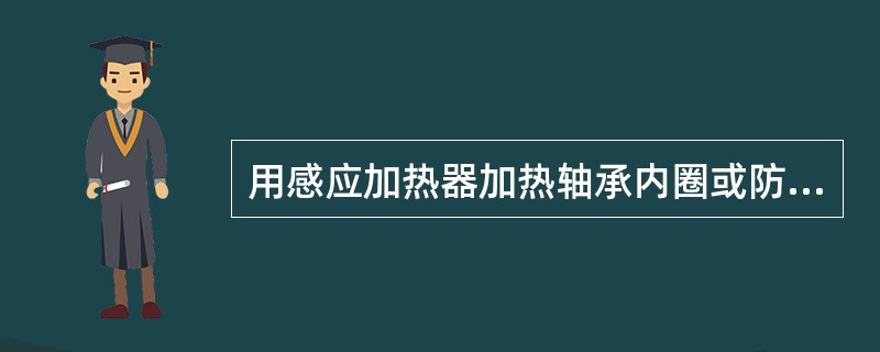 用感应加热器加热轴承内圈或防尘板（挡圈）时，在工件套入之前（）。