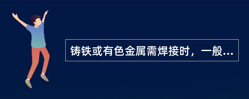 铸铁或有色金属需焊接时，一般采用（）。