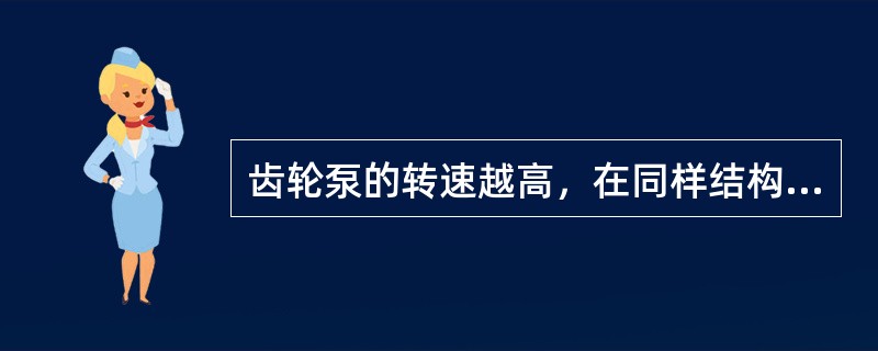 齿轮泵的转速越高，在同样结构尺寸下流量（）