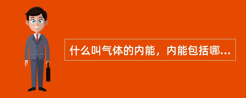 什么叫气体的内能，内能包括哪两部分？