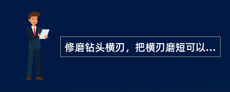 修磨钻头横刃，把横刃磨短可以大大减少钻削轴向力。