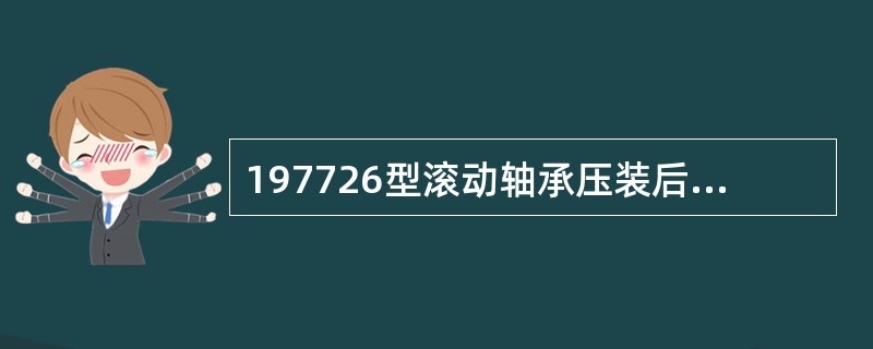 197726型滚动轴承压装后，其轴向间隙应不小于0.075mm.。