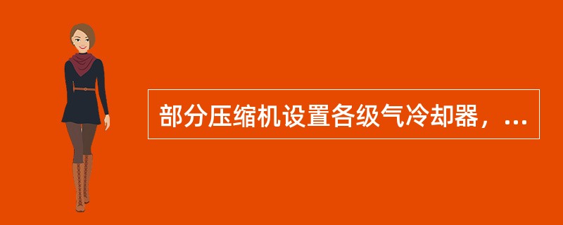 部分压缩机设置各级气冷却器，主要是为了提高等温压缩效率和（）