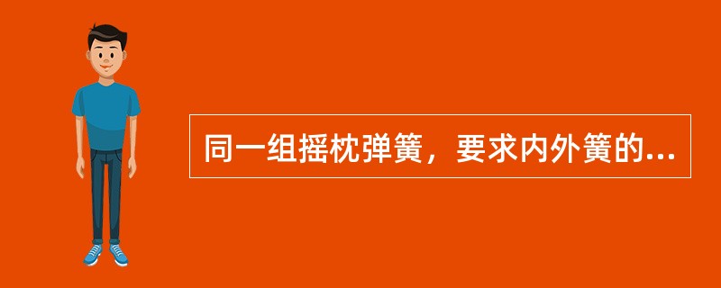 同一组摇枕弹簧，要求内外簧的旋向必须一致。