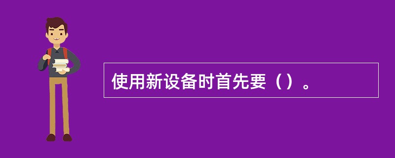 使用新设备时首先要（）。