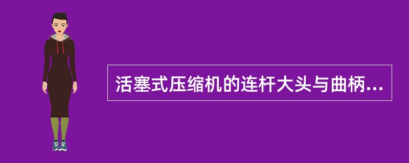 活塞式压缩机的连杆大头与曲柄销连接，作旋转运动；连杆小头与（）连接，作往复运动。