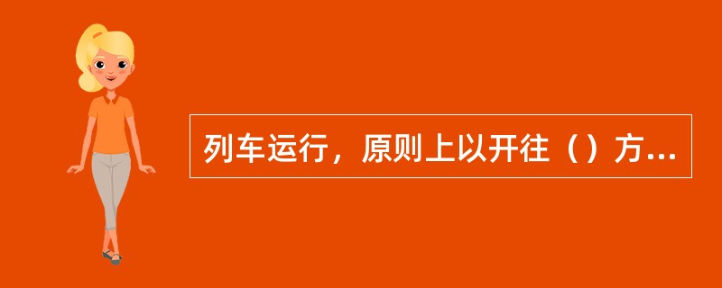 列车运行，原则上以开往（）方向为上行。