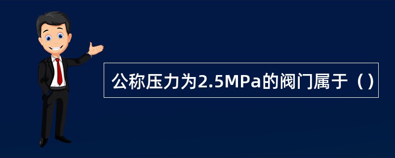 公称压力为2.5MPa的阀门属于（）