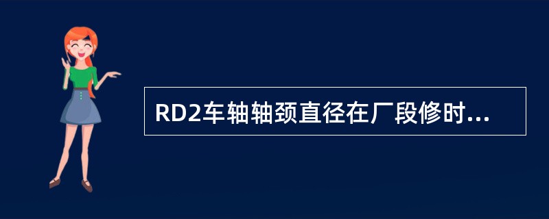 RD2车轴轴颈直径在厂段修时的尺寸公差为130mm。137、锯条锯齿的前角为18