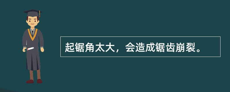 起锯角太大，会造成锯齿崩裂。