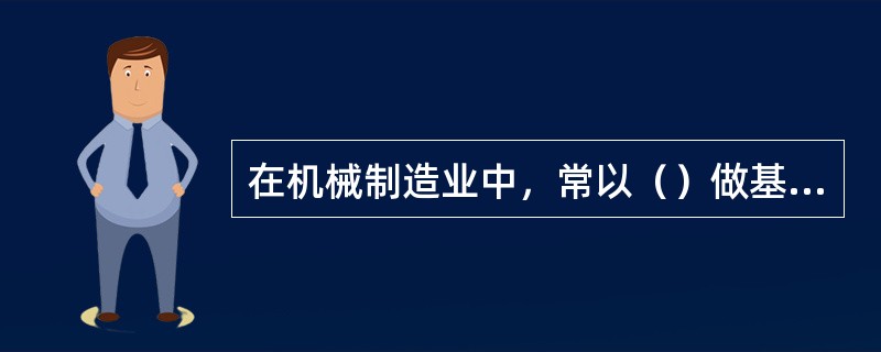 在机械制造业中，常以（）做基本单位。