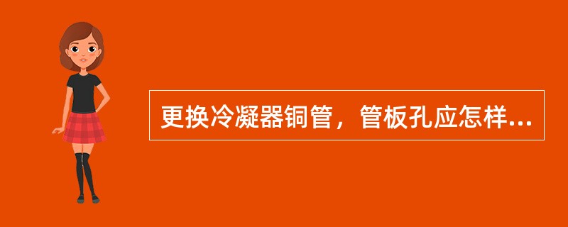 更换冷凝器铜管，管板孔应怎样检查处理？