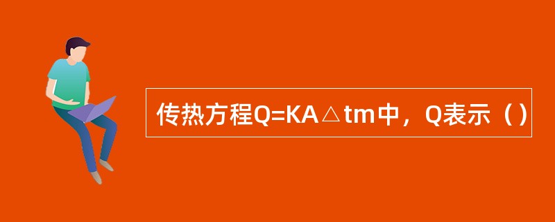 传热方程Q=KA△tm中，Q表示（）